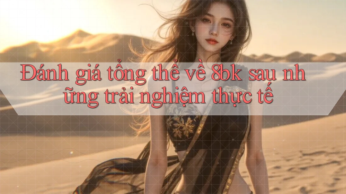 Đánh giá tổng thể về 8bk sau những trải nghiệm thực tế