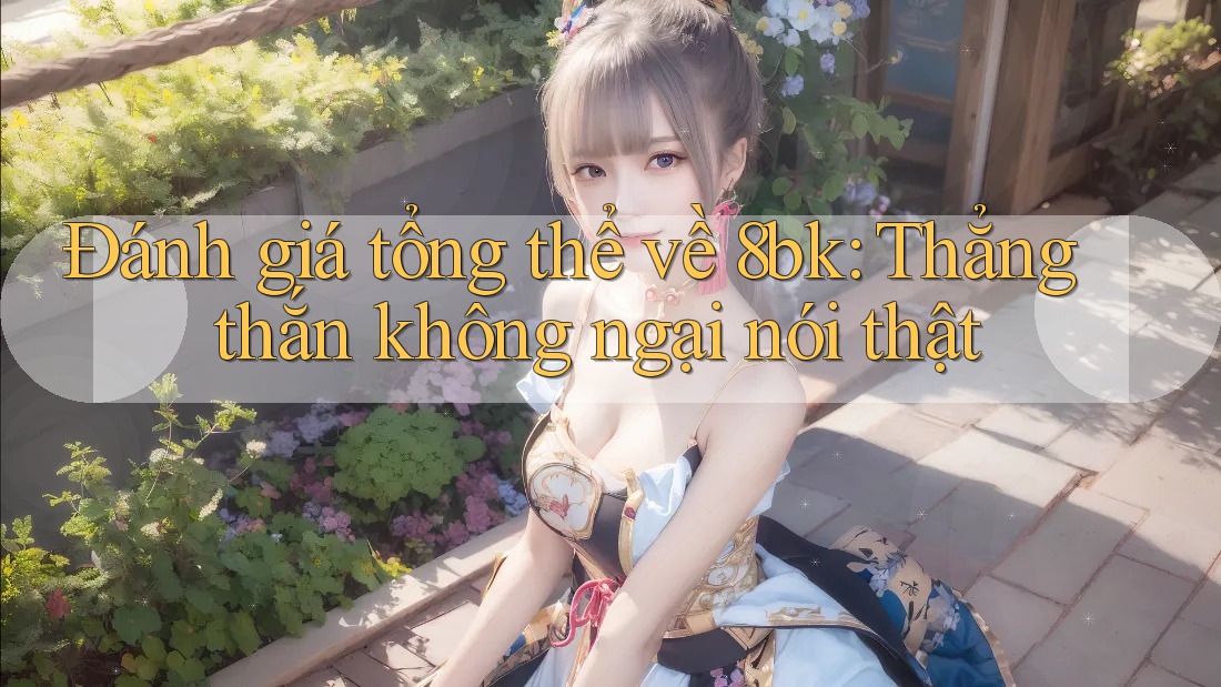 Đánh giá tổng thể về 8bk: Thẳng thắn không ngại nói thật Đánh giá tổng thể về 8bk: Thẳng thắn không ngại nói thật