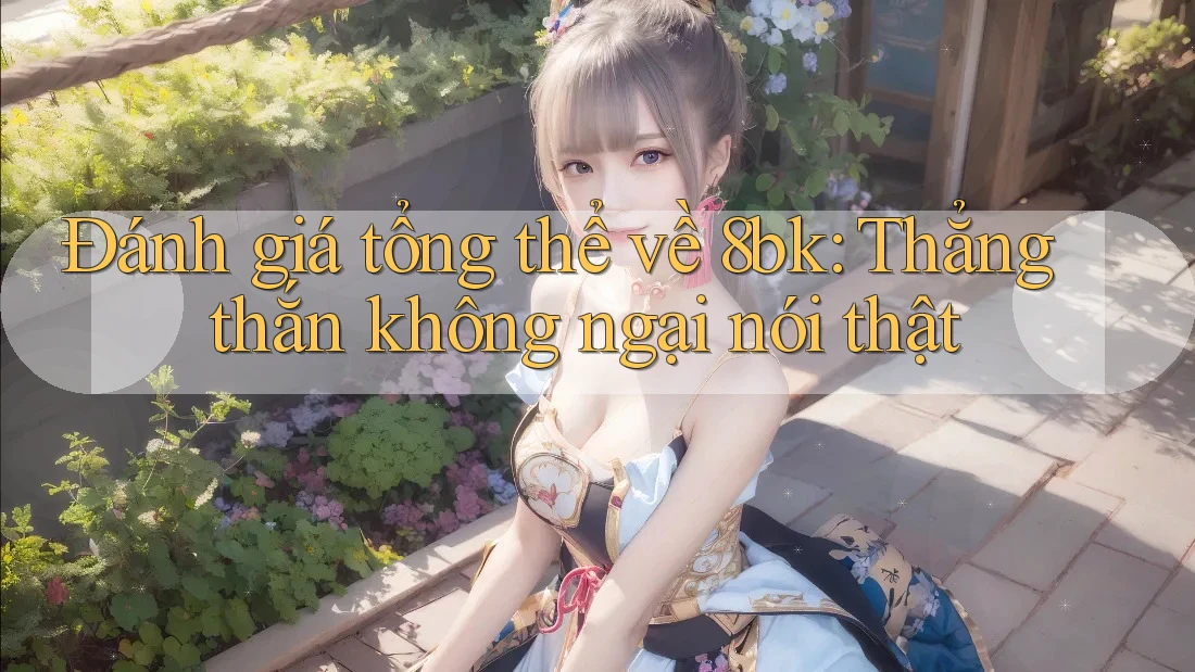 Đánh giá tổng thể về 8bk: Thẳng thắn không ngại nói thật