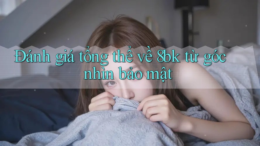 Đánh giá tổng thể về 8bk từ góc nhìn bảo mật Đánh giá tổng thể về 8bk từ góc nhìn bảo mật