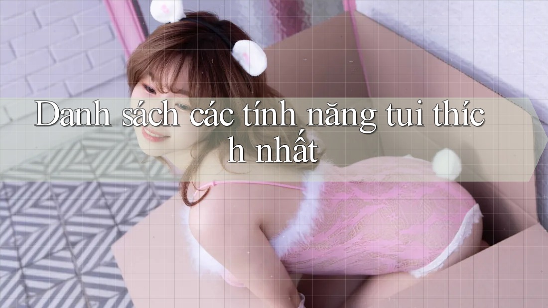 Danh sách các tính năng tui thích nhất