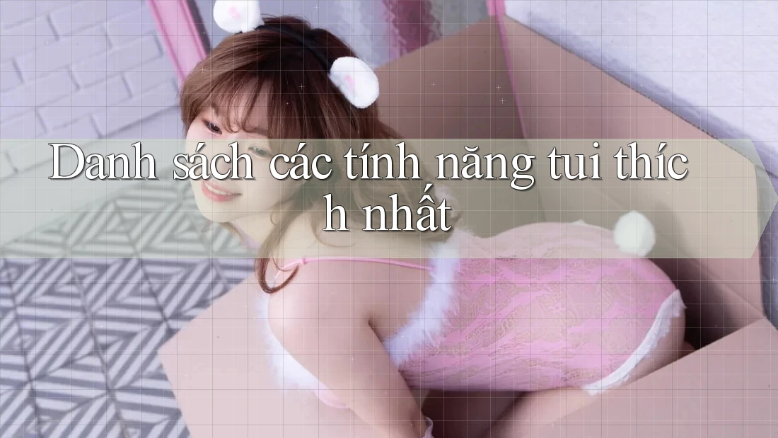 Danh sách các tính năng tui thích nhất