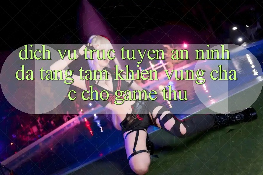 Dịch vụ trực tuyến An ninh Đa Tầng: Tấm Khiên Vững Chắc Cho Game Thủ Dịch vụ trực tuyến An ninh Đa Tầng: Tấm Khiên Vững Chắc Cho Game Thủ