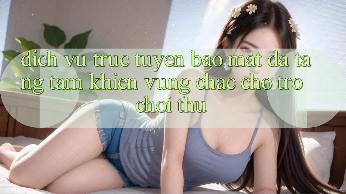 Dịch vụ trực tuyến Bảo Mật Đa Tầng: Tấm Khiên Vững Chắc Cho Trò chơi Thủ