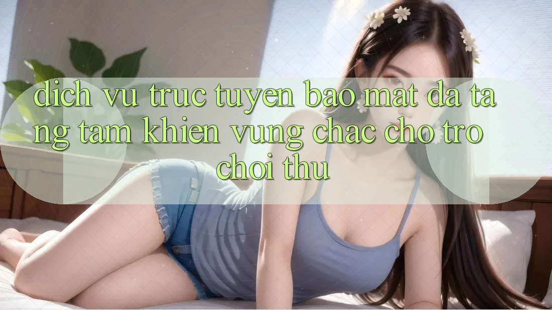 Dịch vụ trực tuyến Bảo Mật Đa Tầng: Tấm Khiên Vững Chắc Cho Trò chơi Thủ Dịch vụ trực tuyến Bảo Mật Đa Tầng: Tấm Khiên Vững Chắc Cho Trò chơi Thủ