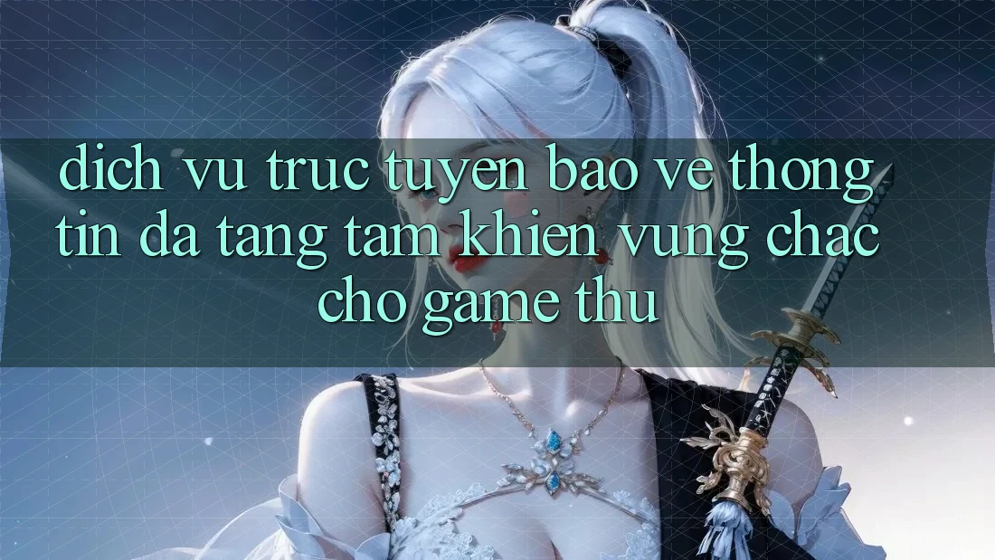 Dịch vụ trực tuyến Bảo vệ thông tin Đa Tầng: Tấm Khiên Vững Chắc Cho Game Thủ