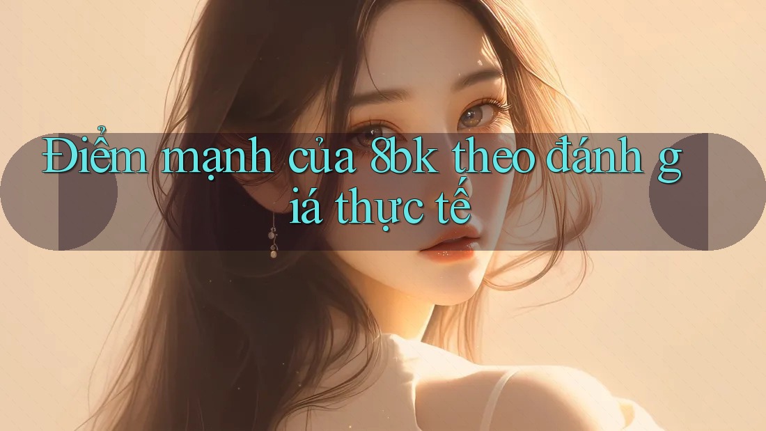 Điểm mạnh của 8bk theo đánh giá thực tế