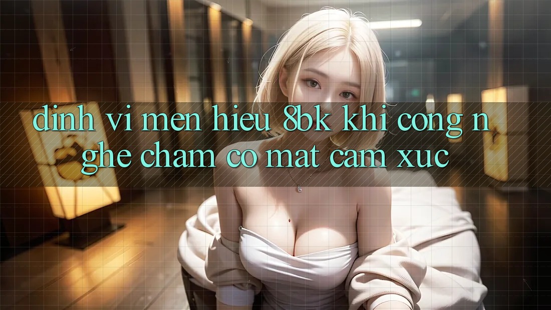 Định Vị Mến Hiệu 8bk: Khi Công Nghệ Chạm Có mặt Cảm Xúc