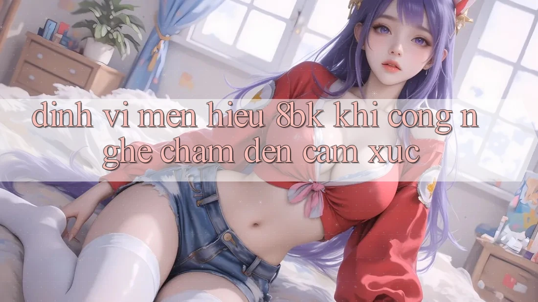 Định Vị Mến Hiệu 8bk: Khi Công Nghệ Chạm Đến Cảm Xúc Định Vị Mến Hiệu 8bk: Khi Công Nghệ Chạm Đến Cảm Xúc