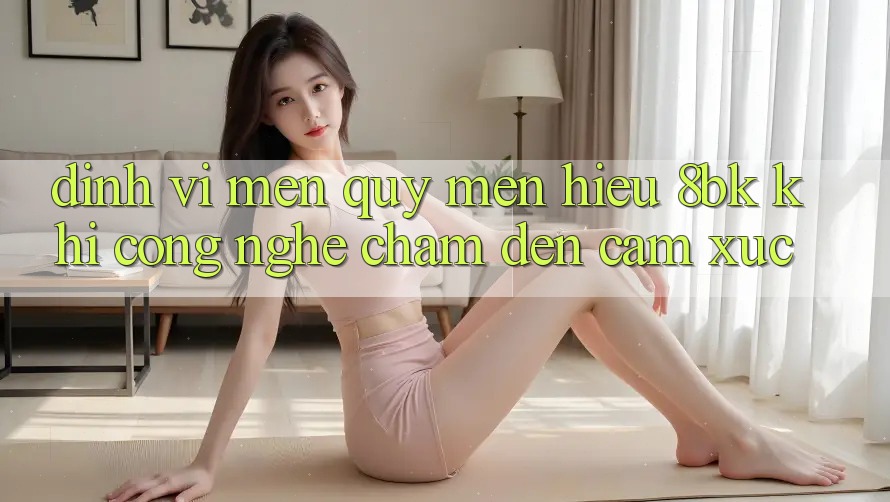 Định Vị Mến quý mến Hiệu 8bk: Khi Công Nghệ Chạm Đến Cảm Xúc