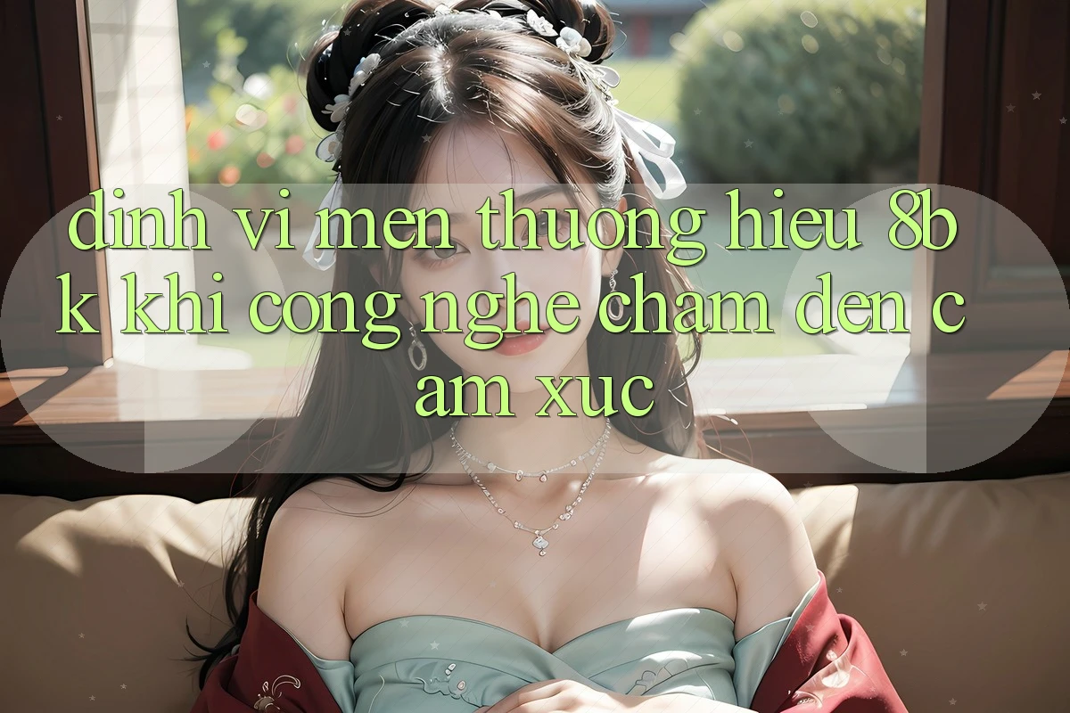 Định Vị Mến thương Hiệu 8bk: Khi Công Nghệ Chạm Đến Cảm Xúc