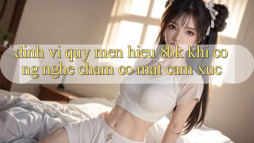 Định Vị Quý mến Hiệu 8bk: Khi Công Nghệ Chạm Có mặt Cảm Xúc Định Vị Quý mến Hiệu 8bk: Khi Công Nghệ Chạm Có mặt Cảm Xúc