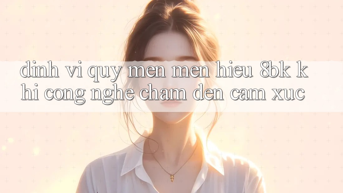 Định Vị Quý mến mến Hiệu 8bk: Khi Công Nghệ Chạm Đến Cảm Xúc