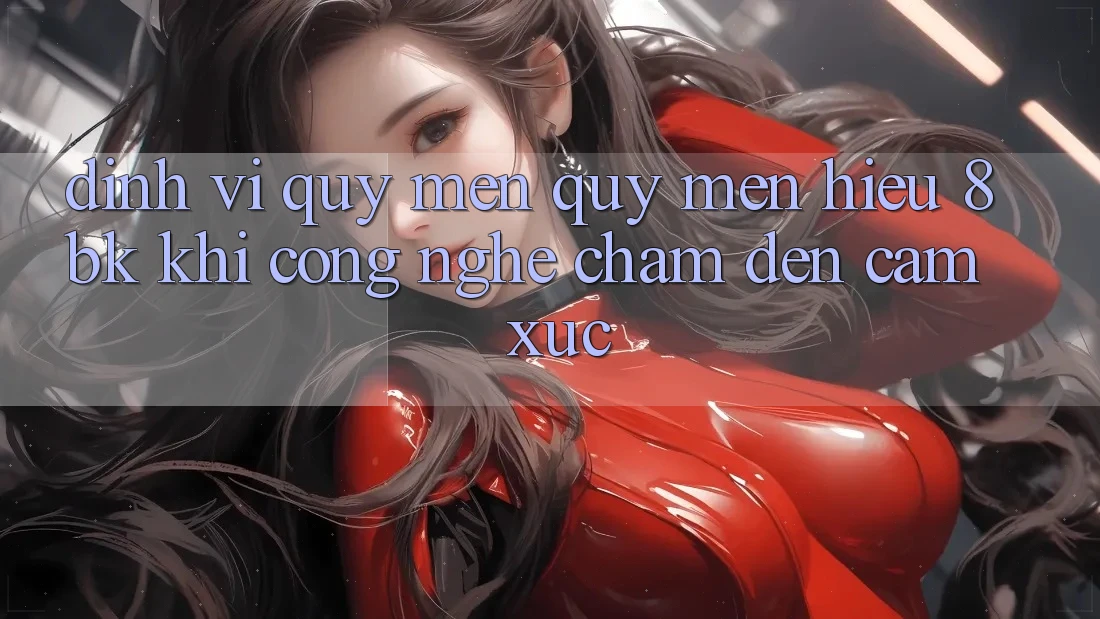Định Vị Quý mến quý mến Hiệu 8bk: Khi Công Nghệ Chạm Đến Cảm Xúc