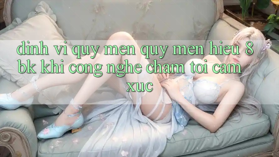 Định Vị Quý mến quý mến Hiệu 8bk: Khi Công Nghệ Chạm Tới Cảm Xúc Định Vị Quý mến quý mến Hiệu 8bk: Khi Công Nghệ Chạm Tới Cảm Xúc