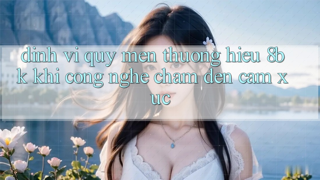 Định Vị Quý mến thương Hiệu 8bk: Khi Công Nghệ Chạm Đến Cảm Xúc