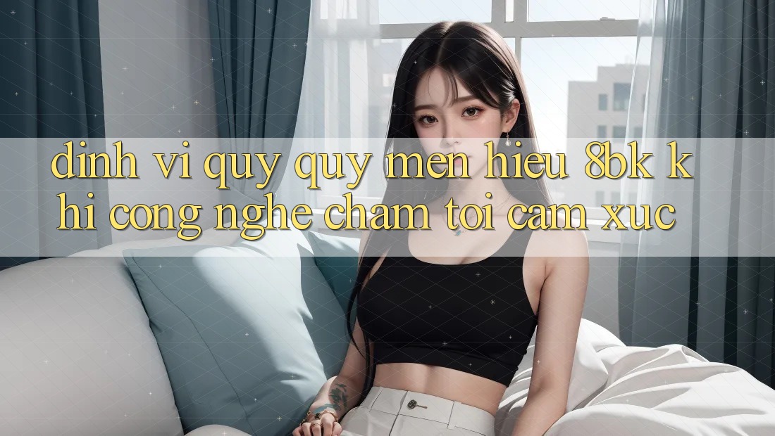 Định Vị Quý quý mến Hiệu 8bk: Khi Công Nghệ Chạm Tới Cảm Xúc