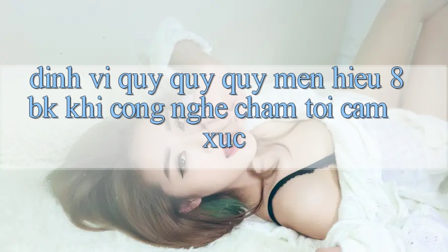 Định Vị Quý quý quý mến Hiệu 8bk: Khi Công Nghệ Chạm Tới Cảm Xúc