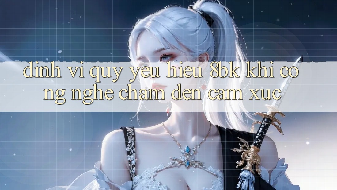 Định Vị Quý yêu Hiệu 8bk: Khi Công Nghệ Chạm Đến Cảm Xúc Định Vị Quý yêu Hiệu 8bk: Khi Công Nghệ Chạm Đến Cảm Xúc