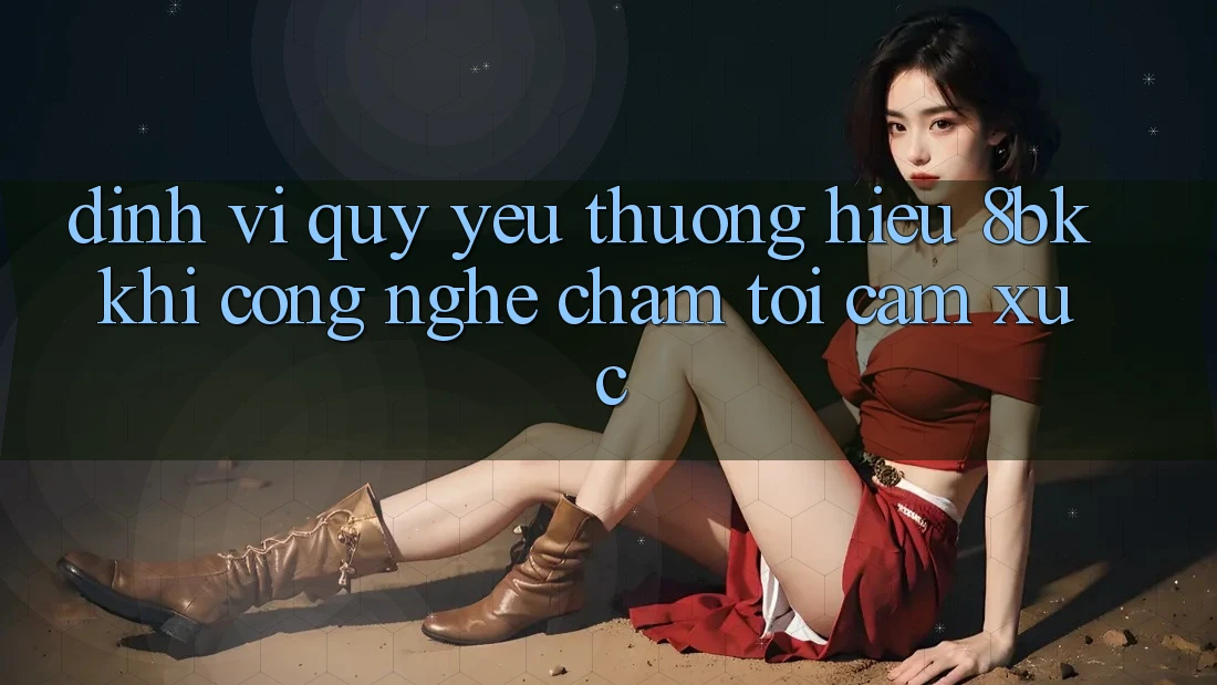 Định Vị Quý yêu thương Hiệu 8bk: Khi Công Nghệ Chạm Tới Cảm Xúc