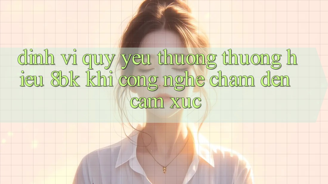 Định Vị Quý yêu thương thương Hiệu 8bk: Khi Công Nghệ Chạm Đến Cảm Xúc