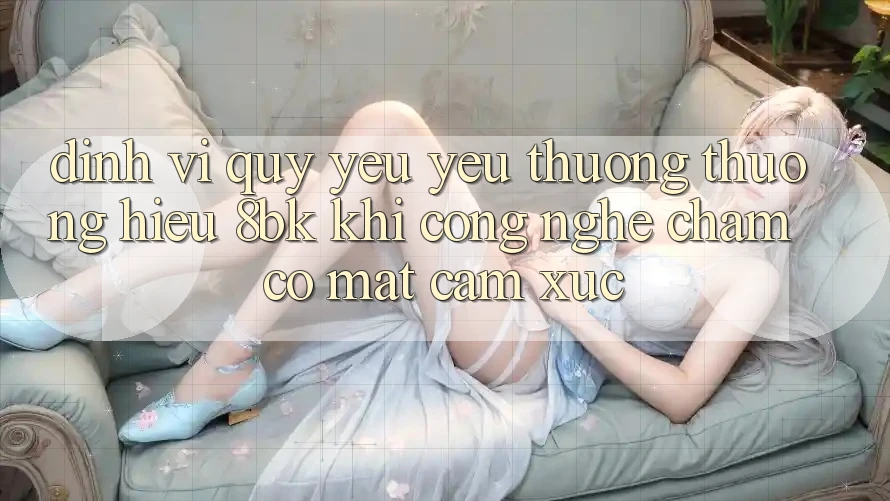 Định Vị Quý yêu yêu thương thương Hiệu 8bk: Khi Công Nghệ Chạm Có mặt Cảm Xúc Định Vị Quý yêu yêu thương thương Hiệu 8bk: Khi Công Nghệ Chạm Có mặt Cảm Xúc