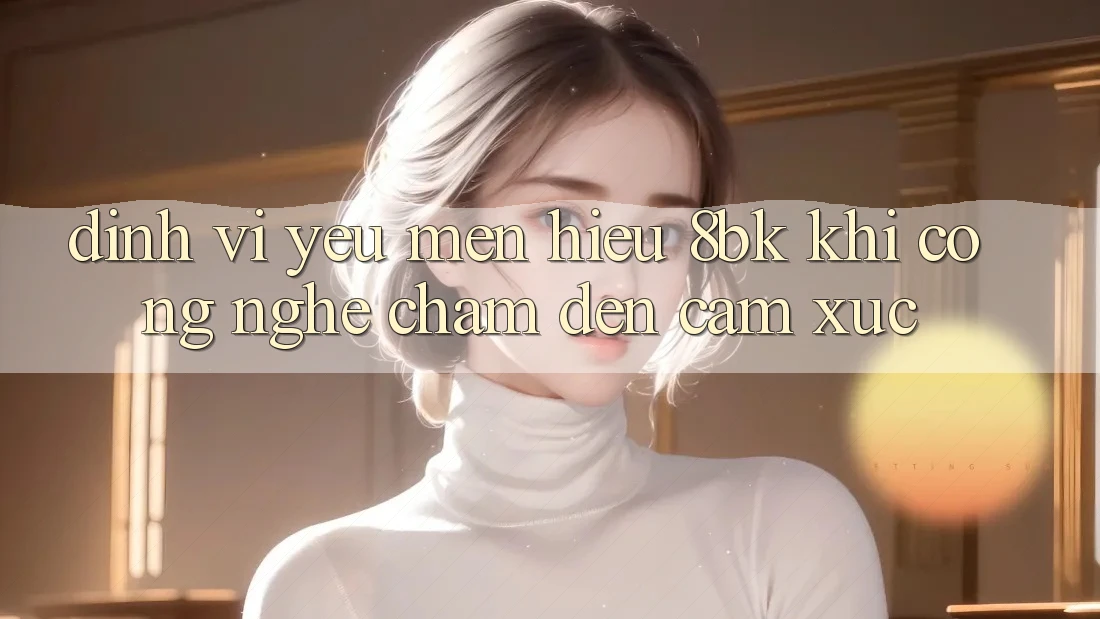 Định Vị Yêu mến Hiệu 8bk: Khi Công Nghệ Chạm Đến Cảm Xúc Định Vị Yêu mến Hiệu 8bk: Khi Công Nghệ Chạm Đến Cảm Xúc