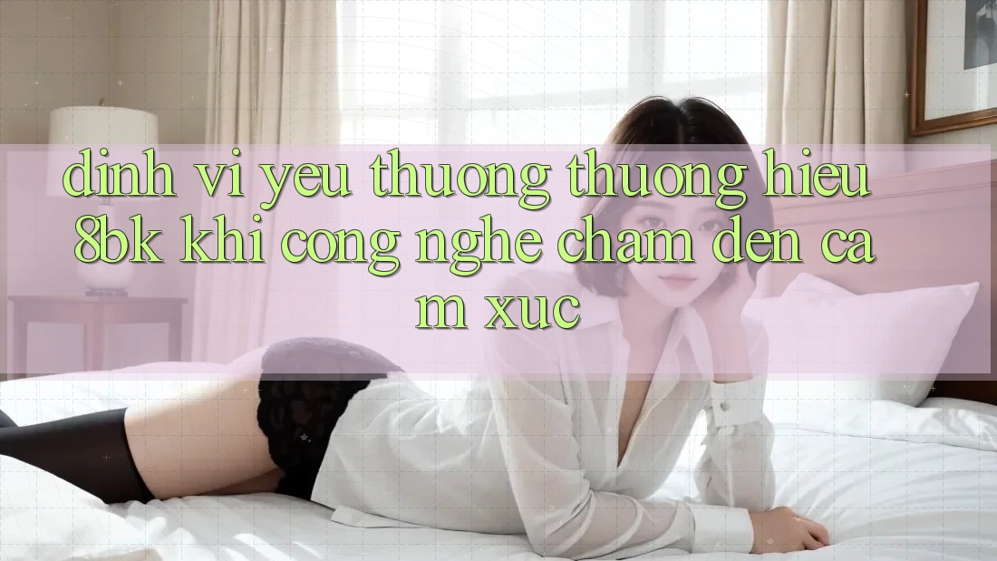 Định Vị Yêu thương thương Hiệu 8bk: Khi Công Nghệ Chạm Đến Cảm Xúc Định Vị Yêu thương thương Hiệu 8bk: Khi Công Nghệ Chạm Đến Cảm Xúc