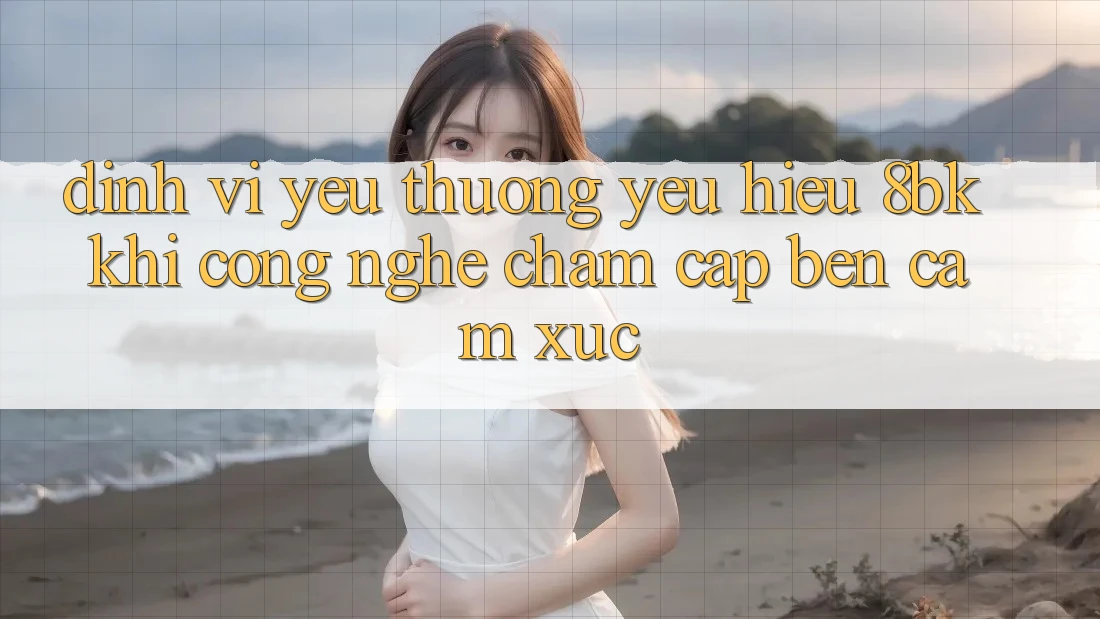 Định Vị Yêu thương yêu Hiệu 8bk: Khi Công Nghệ Chạm Cập bến Cảm Xúc Định Vị Yêu thương yêu Hiệu 8bk: Khi Công Nghệ Chạm Cập bến Cảm Xúc