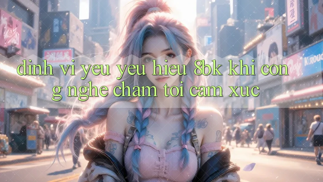 Định Vị Yêu yêu Hiệu 8bk: Khi Công Nghệ Chạm Tới Cảm Xúc