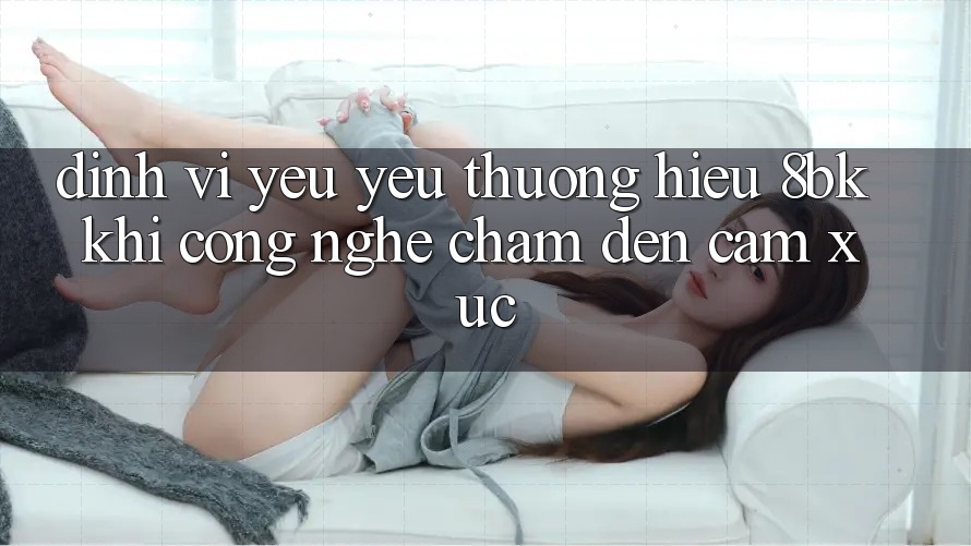 Định Vị Yêu yêu thương Hiệu 8bk: Khi Công Nghệ Chạm Đến Cảm Xúc
