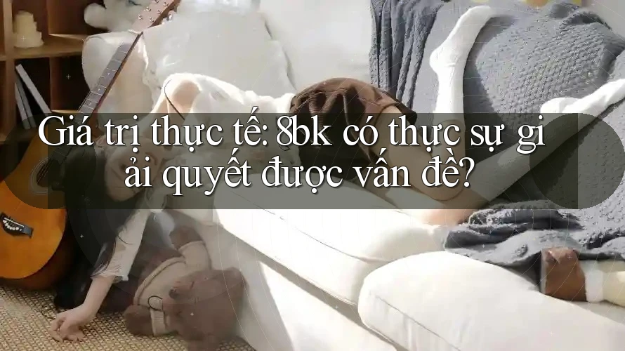 Giá trị thực tế: 8bk có thực sự giải quyết được vấn đề?
