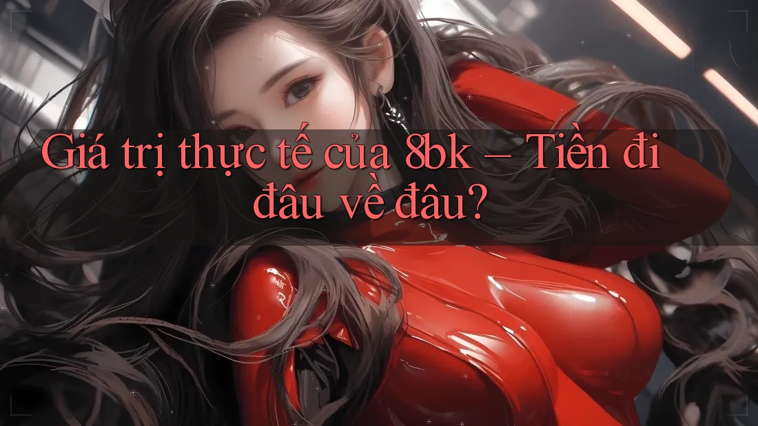 Giá trị thực tế của 8bk – Tiền đi đâu về đâu?