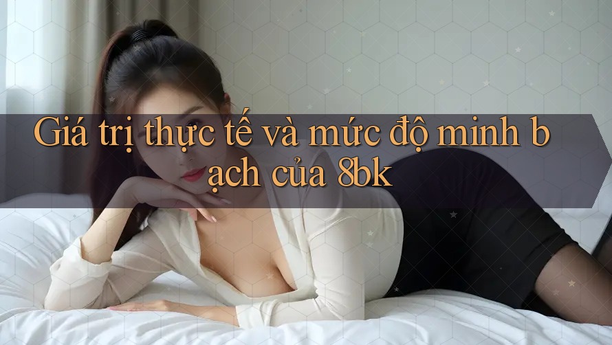 Giá trị thực tế và mức độ minh bạch của 8bk