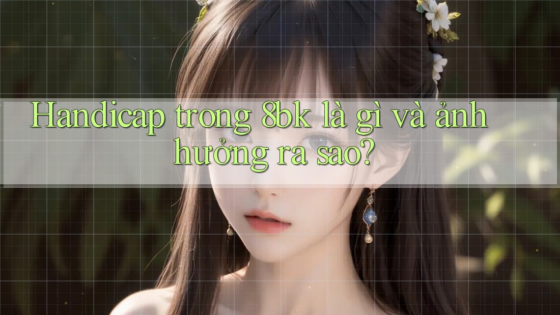 Handicap trong 8bk là gì và ảnh hưởng ra sao?