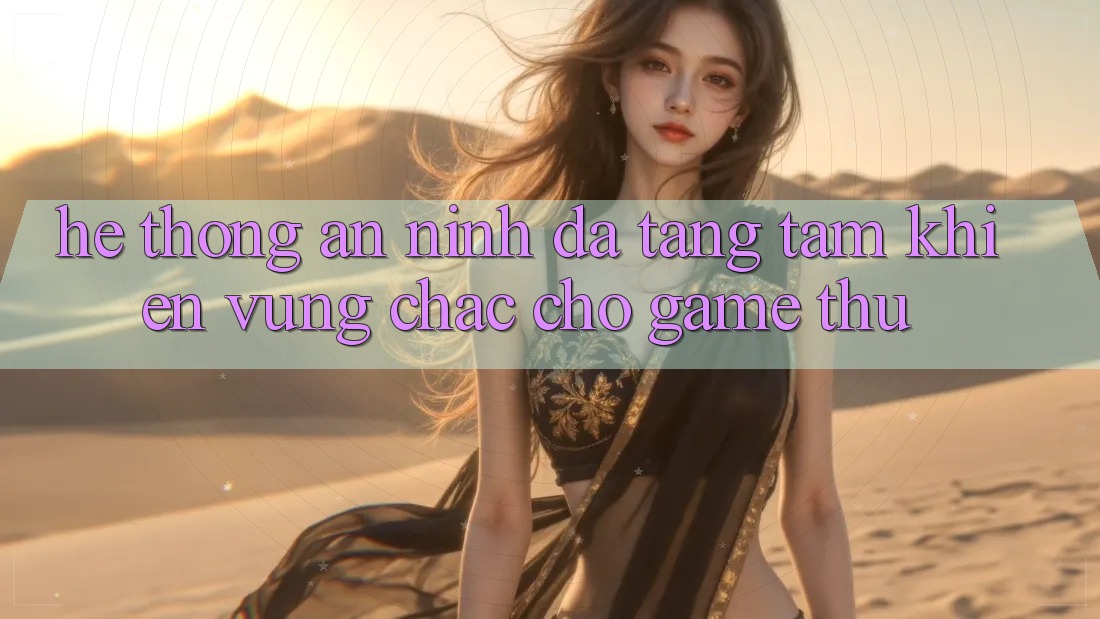 Hệ Thống An ninh Đa Tầng: Tấm Khiên Vững Chắc Cho Game Thủ Hệ Thống An ninh Đa Tầng: Tấm Khiên Vững Chắc Cho Game Thủ