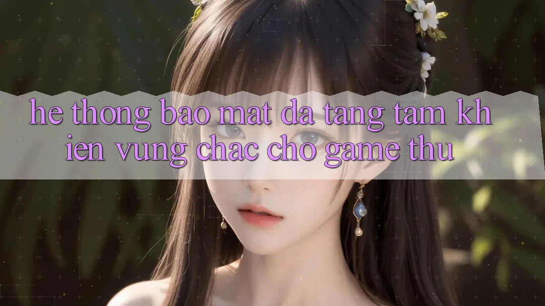 Hệ Thống Bảo Mật Đa Tầng: Tấm Khiên Vững Chắc Cho Game Thủ Hệ Thống Bảo Mật Đa Tầng: Tấm Khiên Vững Chắc Cho Game Thủ