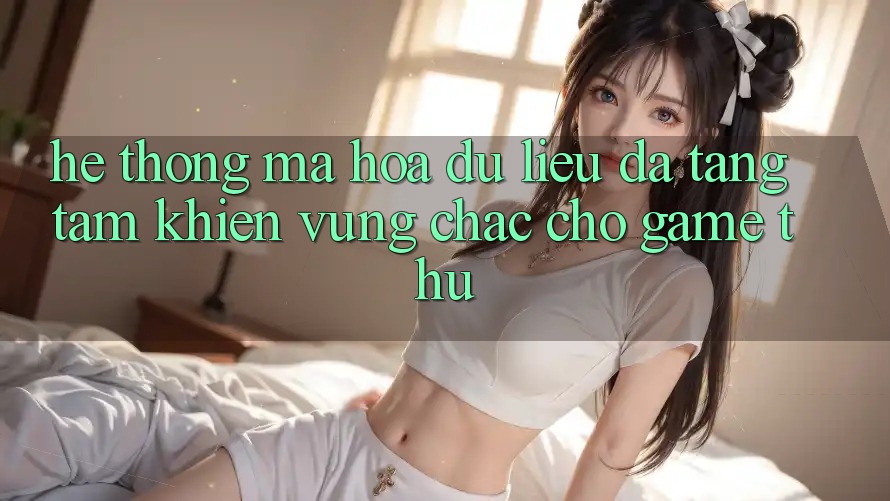 Hệ Thống Mã hóa dữ liệu Đa Tầng: Tấm Khiên Vững Chắc Cho Game Thủ Hệ Thống Mã hóa dữ liệu Đa Tầng: Tấm Khiên Vững Chắc Cho Game Thủ