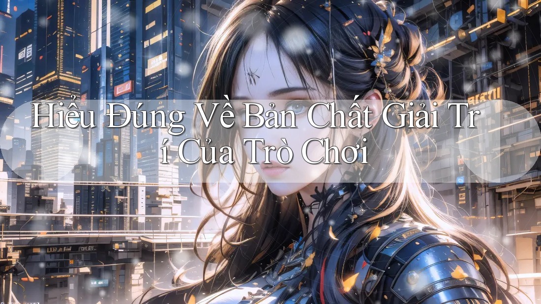 Hiểu Đúng Về Bản Chất Giải Trí Của Trò Chơi