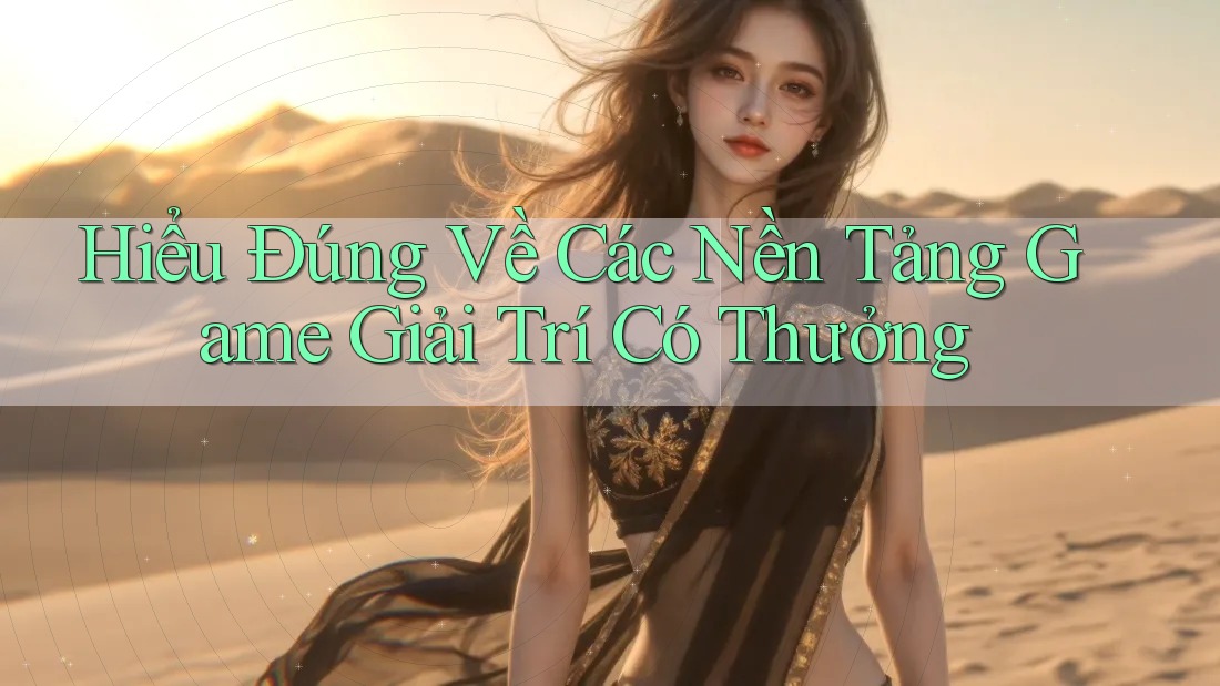 Hiểu Đúng Về Các Nền Tảng Game Giải Trí Có Thưởng