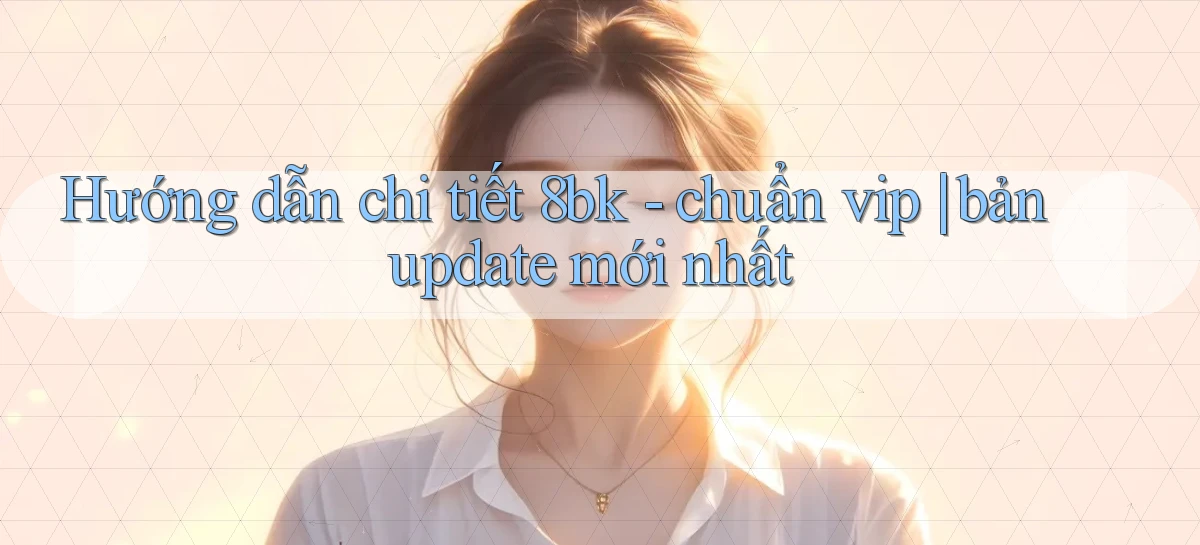 Hướng dẫn chi tiết 8bk   chuẩn vip bản update mới nhất