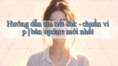 Hướng dẫn chi tiết 8bk   chuẩn vip bản update mới nhất