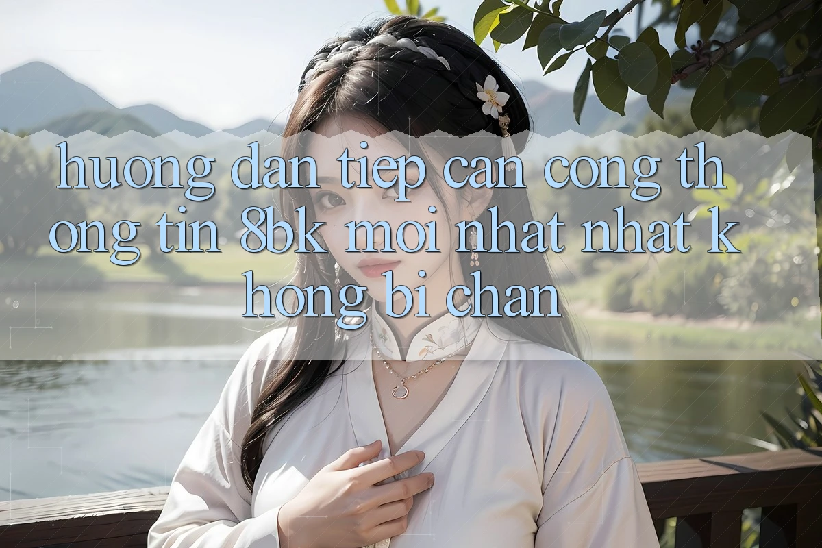 Hướng dẫn Tiếp Cận Cổng thông tin 8bk Mới nhất Nhất Không Bị Chặn