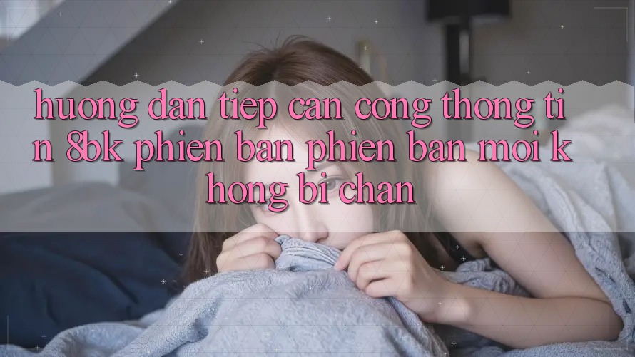 Hướng Dẫn Tiếp Cận Cổng thông tin 8bk Phiên bản phiên bản mới Không Bị Chặn Hướng Dẫn Tiếp Cận Cổng thông tin 8bk Phiên bản phiên bản mới Không Bị Chặn