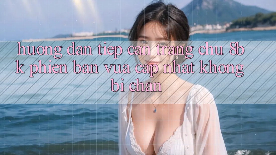 Hướng Dẫn Tiếp Cận Trang chủ 8bk Phiên bản vừa cập nhật Không Bị Chặn Hướng Dẫn Tiếp Cận Trang chủ 8bk Phiên bản vừa cập nhật Không Bị Chặn