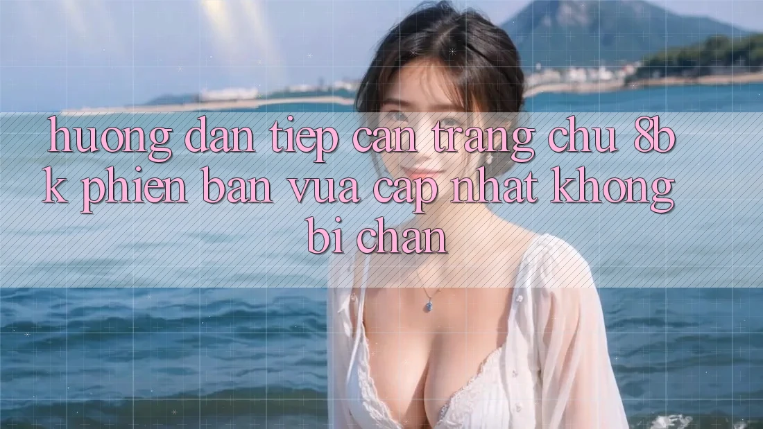 Hướng dẫn Tiếp Cận Trang chủ 8bk Phiên bản vừa cập nhật Không Bị Chặn Hướng dẫn Tiếp Cận Trang chủ 8bk Phiên bản vừa cập nhật Không Bị Chặn