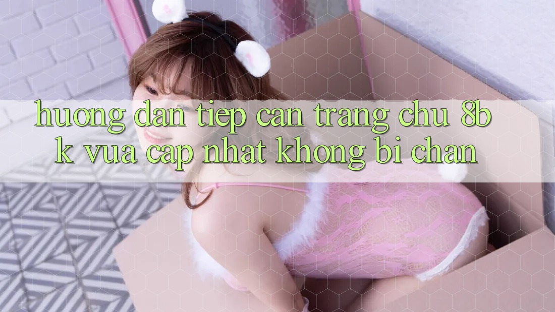 Hướng Dẫn Tiếp Cận Trang chủ 8bk Vừa cập nhật Không Bị Chặn