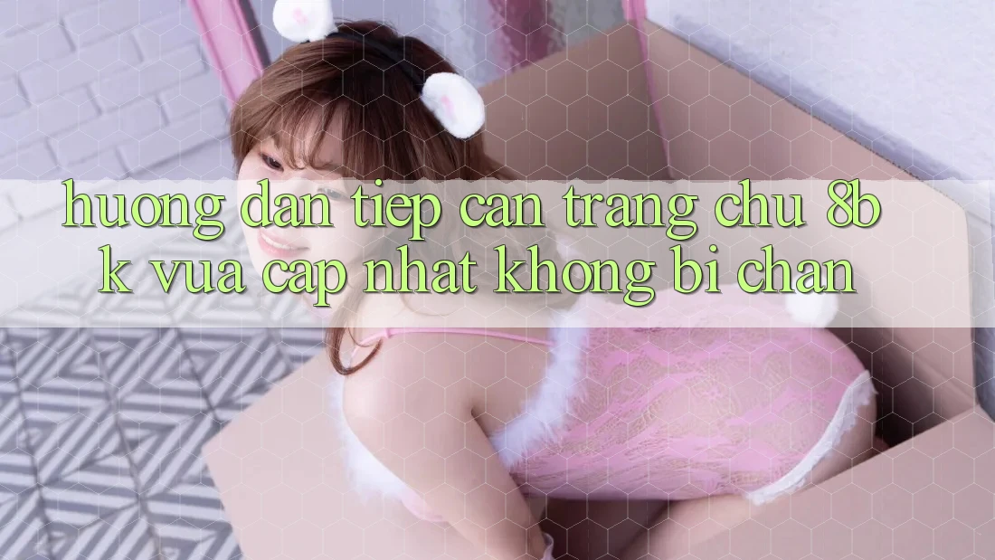 Hướng Dẫn Tiếp Cận Trang chủ 8bk Vừa cập nhật Không Bị Chặn