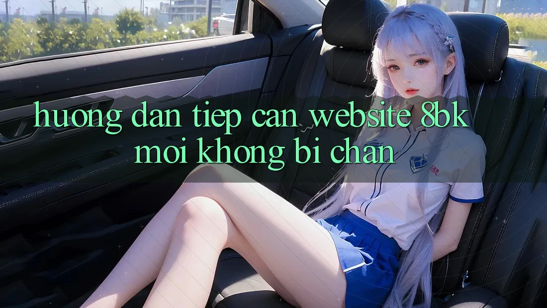 Hướng Dẫn Tiếp Cận Website 8bk Mới Không Bị Chặn Hướng Dẫn Tiếp Cận Website 8bk Mới Không Bị Chặn