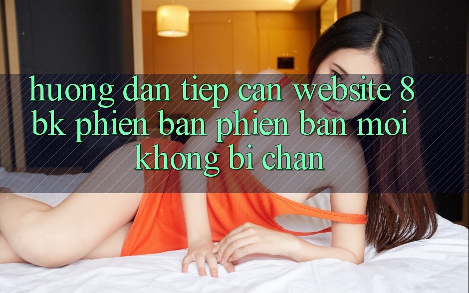 Hướng Dẫn Tiếp Cận Website 8bk Phiên bản phiên bản mới Không Bị Chặn